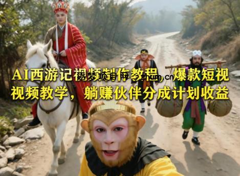AI西游记视频制作教程，爆款短视频教学，躺賺伙伴分成计划收益-逐梦项目网