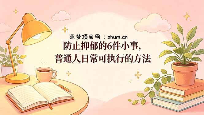 付费文章：防止抑郁的6件小事，普通人日常可执行的方法-逐梦项目网