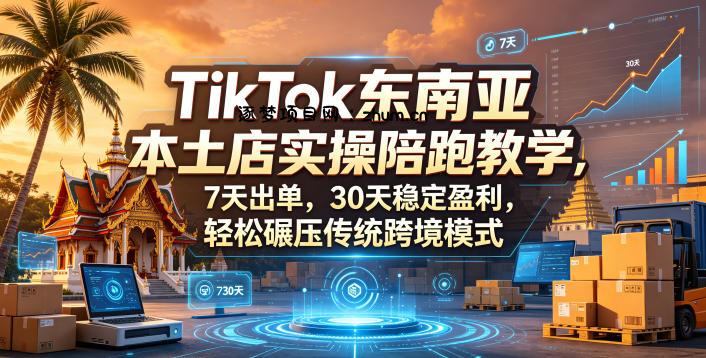 TikTok东南亚本土店实操陪跑教学，7天出单，30天稳定盈利，轻松碾压传统跨境模式-逐梦项目网