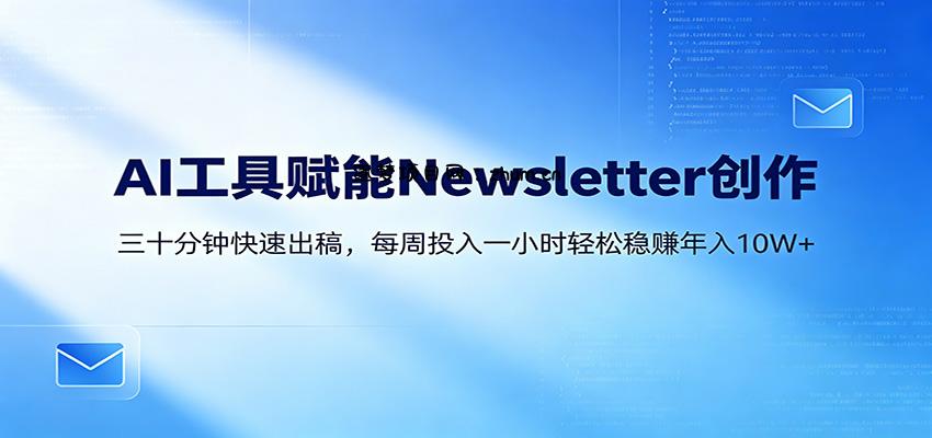 AI赋能Newsletter变现课：30分钟出内容，每周1小时年入10W+-逐梦项目网