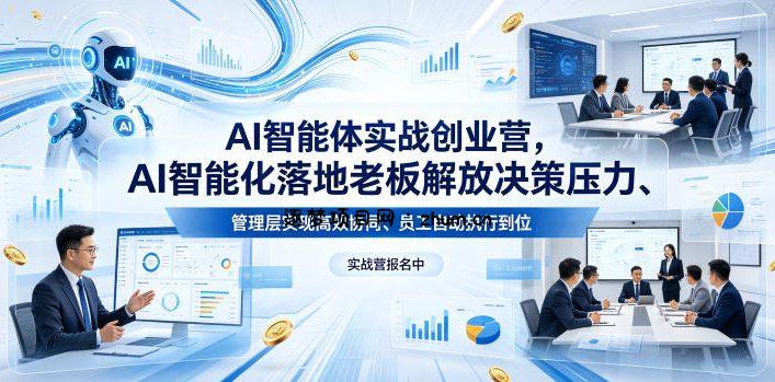 AI智能体实战创业营26年4月23-25号线下课，AI智能化落地老板解放决策压力、管理层实现高效协同、员工自动执行到位-逐梦项目网
