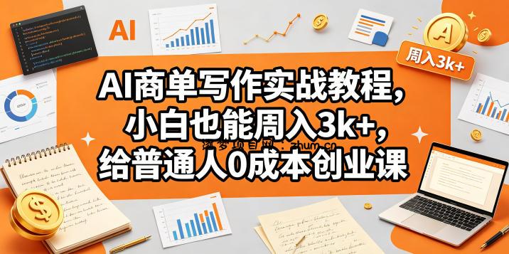 AI商单写作实战教程，小白也能周入3k+，给普通人0成本创业课-逐梦项目网