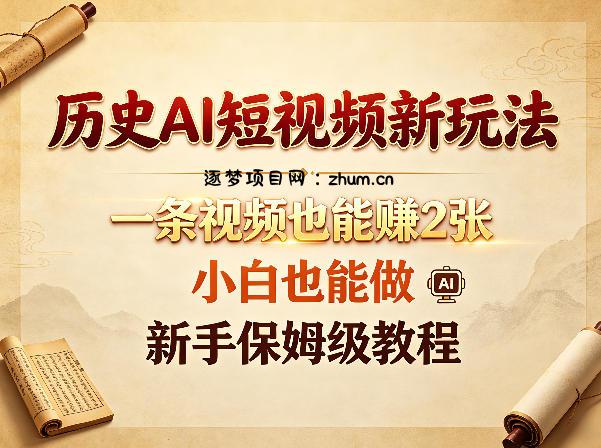 历史AI短视频新玩法，一条视频也能賺2张，小白也能做，新手保姆级教程-逐梦项目网