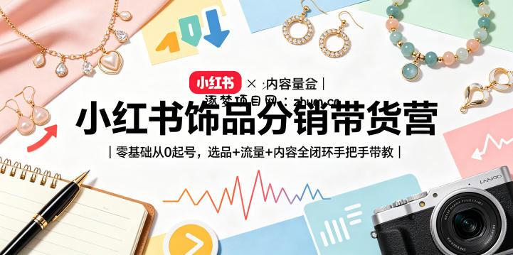 小红书饰品分销带货营|零基础从0起号,选品+流量+内容全闭环手把手带教-逐梦项目网