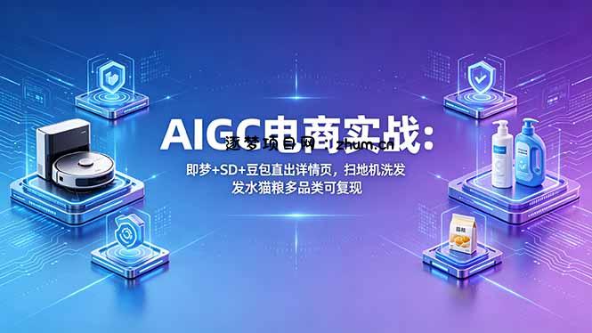AIGC电商实战班：即梦+SD+豆包直出详情页，扫地机洗发水猫粮多品类可复现-逐梦项目网