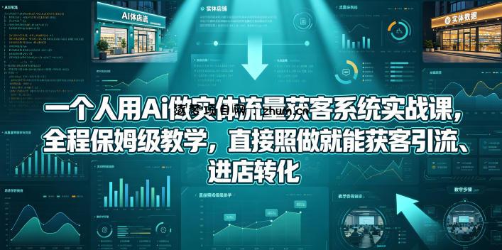 一个人用Ai做实体流量获客系统实战课,全程保姆级教学,直接照做就能获客引流、进店转化