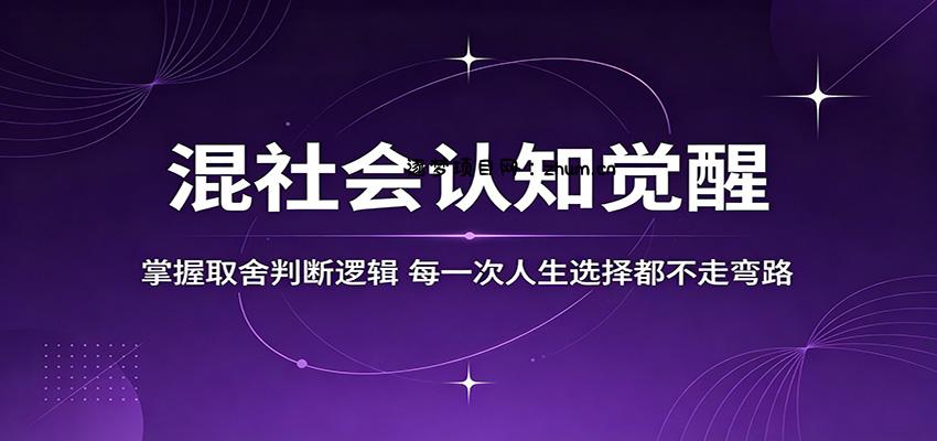 混社会认知觉醒，掌握取舍判断逻辑，每一次人生选择都不走弯路-逐梦项目网