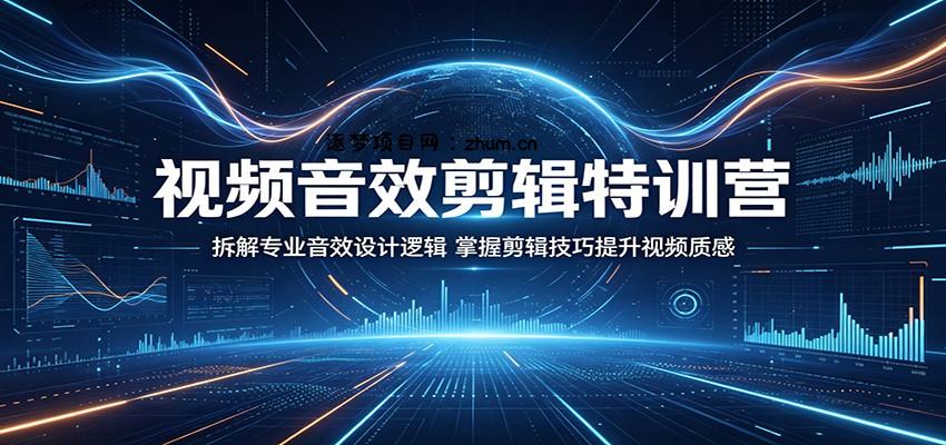 视频音效剪辑特训营：拆解专业音效设计逻辑，掌握剪辑技巧提升视频质感-逐梦项目网