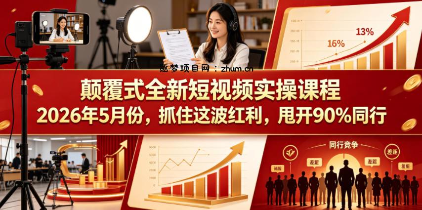 颠覆式全新短视频实操课程2026年5月份，抓住这波红利，甩开90%同行-逐梦项目网