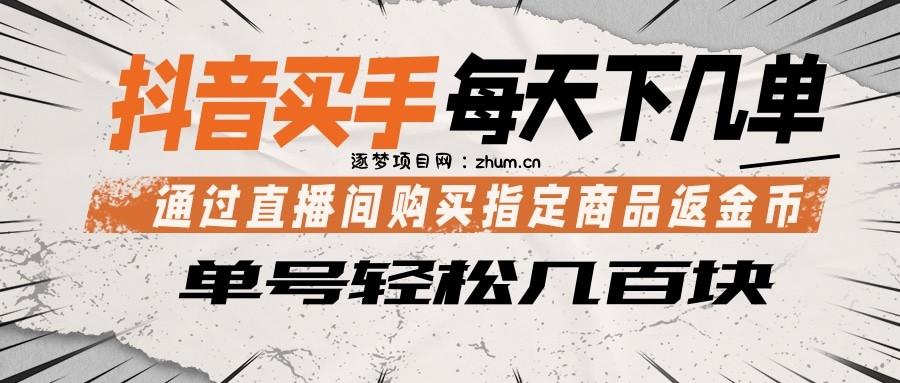 抖音买手 通过直播间购买指定商品返金币 每天几单 轻松几百块-逐梦项目网