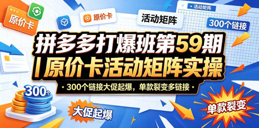 拼多多打爆班第59期｜原价卡活动矩阵实操，300个链接大促起爆，单款裂变多链接-逐梦项目网