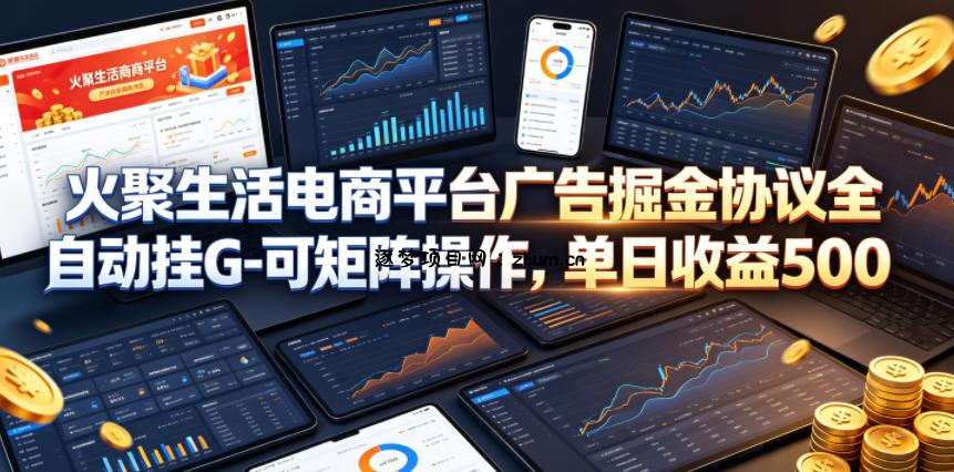 火聚生活电商平台广告掘金协议全自动挂G-可矩阵操作,单日收益5张+【揭秘】