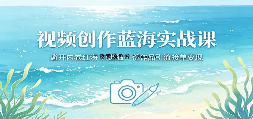 视频创作蓝海实战课:避开内卷红海,打造独一份作品引流接单变现-逐梦项目网