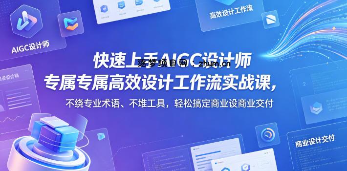 快速上手AIGC设计师专属高效设计工作流实战课，不绕专业术语、不堆工具，轻松搞定商业设计交付-逐梦项目网