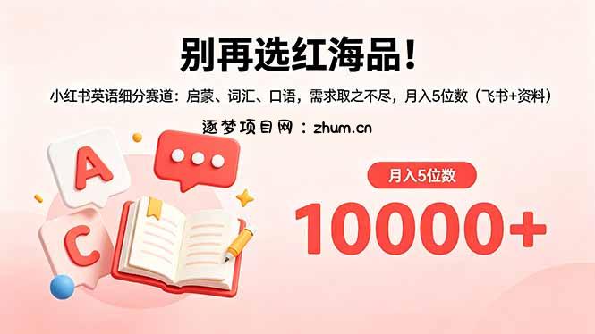 别再选红海品!小红书英语细分赛道:启蒙、词汇、口语,需求取之不尽,月入5位数(飞书+资料-逐梦项目网