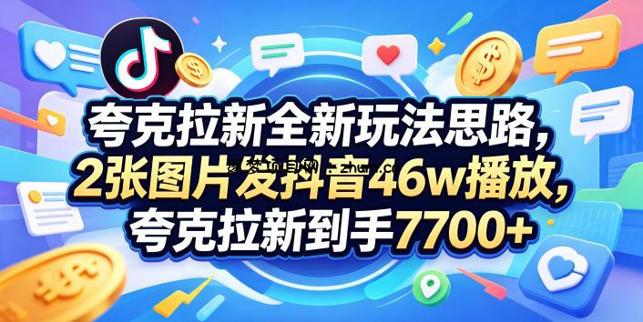 夸克拉新全新玩法思路，2张图片发抖音46w播放，夸克拉新到手7700+，3385字完整教程附上【付费文章】-逐梦项目网