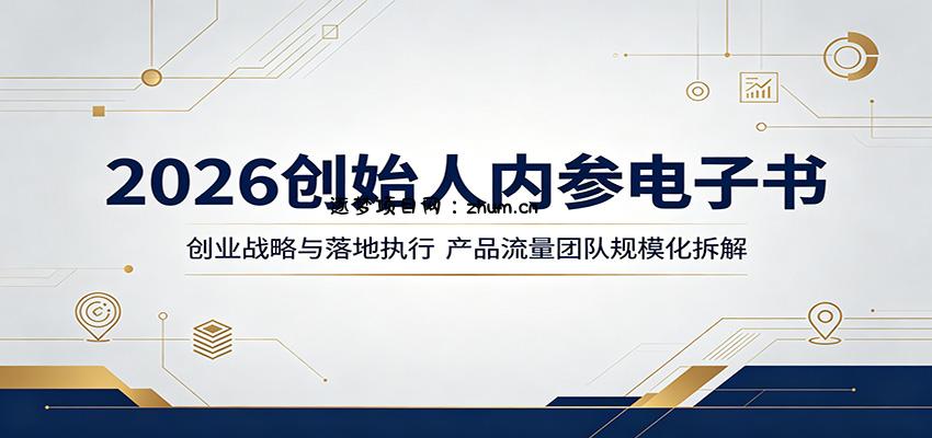 2026创始人内参电子书：创业战略与落地执行，产品流量团队规模化拆解-逐梦项目网