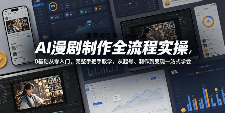 AI漫剧制作全流程实操，0基础从零入门，完整手把手教学，从起号、制作到变现一站式学会-逐梦项目网