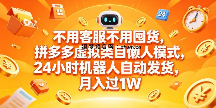 不用客服不用囤货，拼多多虚拟类目懒人模式，24小时机器人自动发货，月入过1W【揭秘】-逐梦项目网