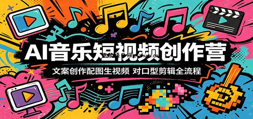 AI音乐短视频创作营:文案创作配图生视频,对口型剪辑全流程-逐梦项目网