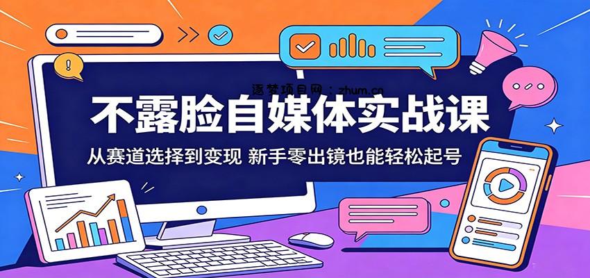 不露脸自媒体实战课:从赛道选择到变现,新手零出镜也能轻松起号-逐梦项目网