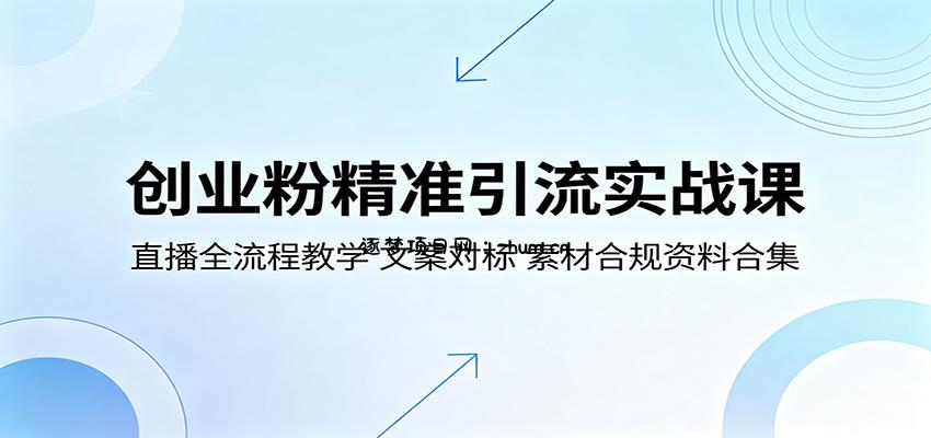 创业粉精准引流实战课:直播全流程教学,文案对标,素材合规资料合集-逐梦项目网