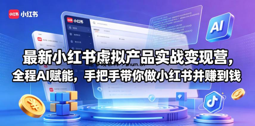 最新小红书虚拟产品实战变现营,全程AI赋能,手把手带你做小红书并赚到钱-逐梦项目网