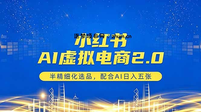 小红书AI虚拟电商2.0，半精细化选品，配合AI日入五张-逐梦项目网