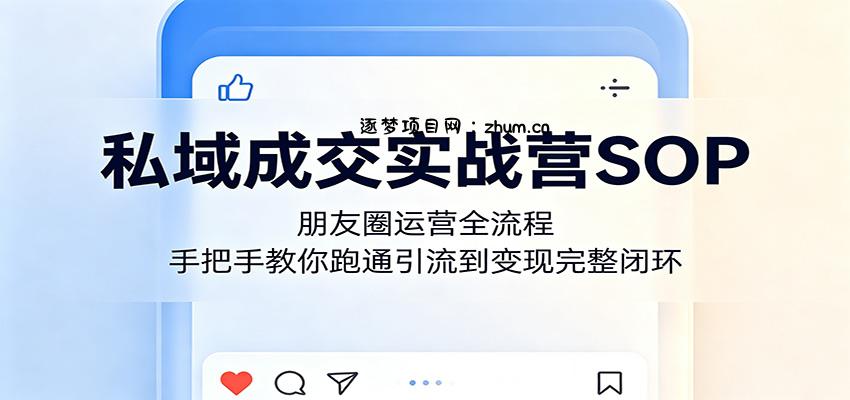 私域成交实战营SOP:朋友圈运营全流程,手把手教你跑通引流到变现完整闭环-逐梦项目网