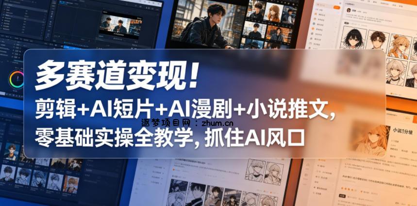 多赛道变现!剪辑+AI短片+AI漫剧+小说推文,零基础实操全教学,抓住AI风口-逐梦项目网