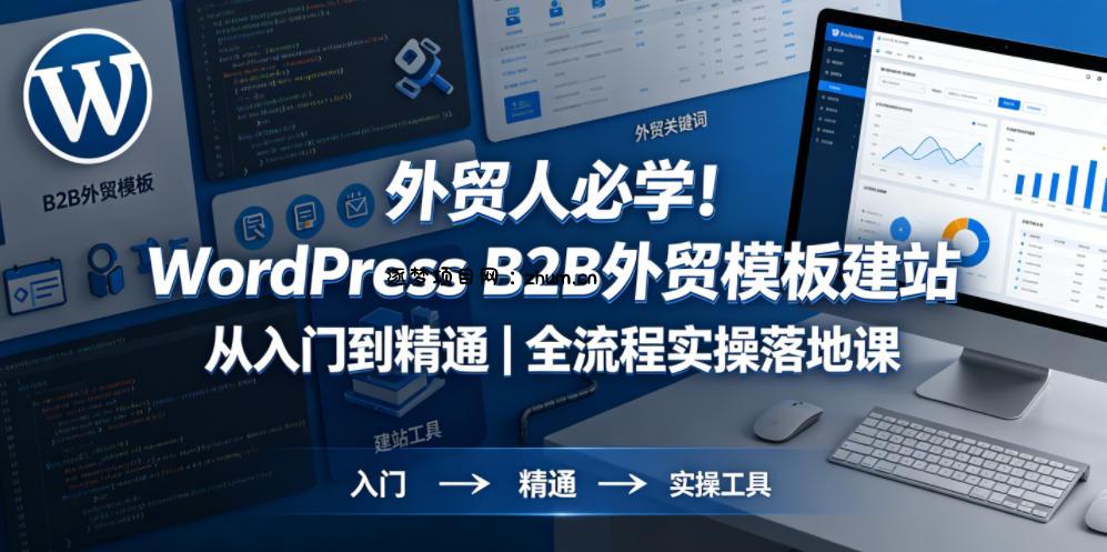 外贸人必学!WordPress B2B外贸模板建站从入门到精通|全流程实操落地课-逐梦项目网