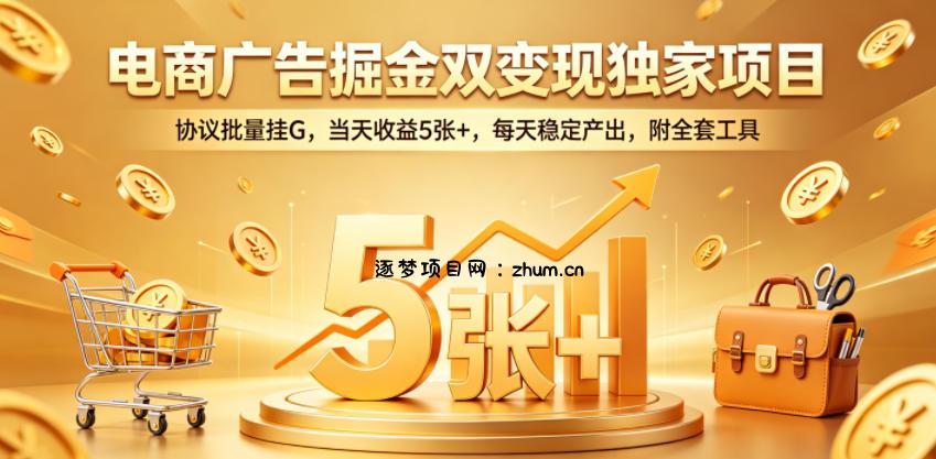 电商广告掘金双变现独家项目，协议批量挂G，当天收益5张+，每天稳定产出，附全套工具【揭秘】-逐梦项目网