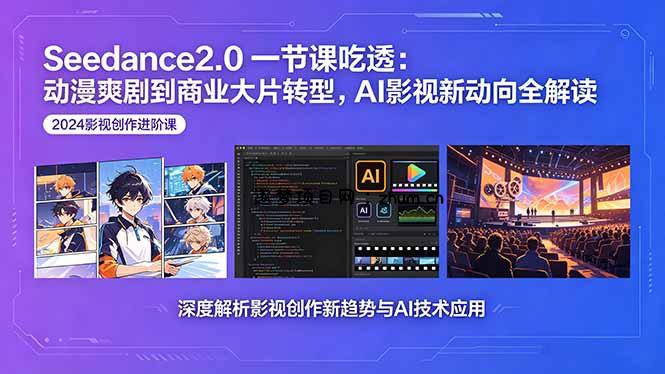 Seedance2.0一节课吃透：动漫爽剧到商业大片转型，AI影视新动向全解读-逐梦项目网