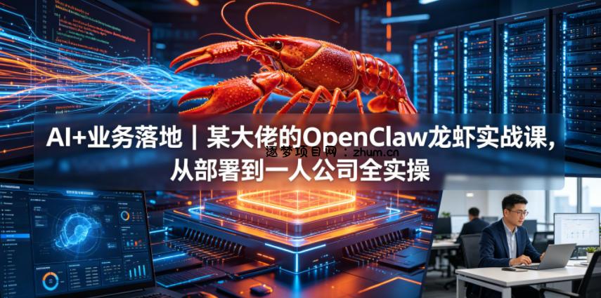 AI+业务落地｜某大佬的OpenClaw小龙虾实战课，从部署到一人公司全实操-逐梦项目网