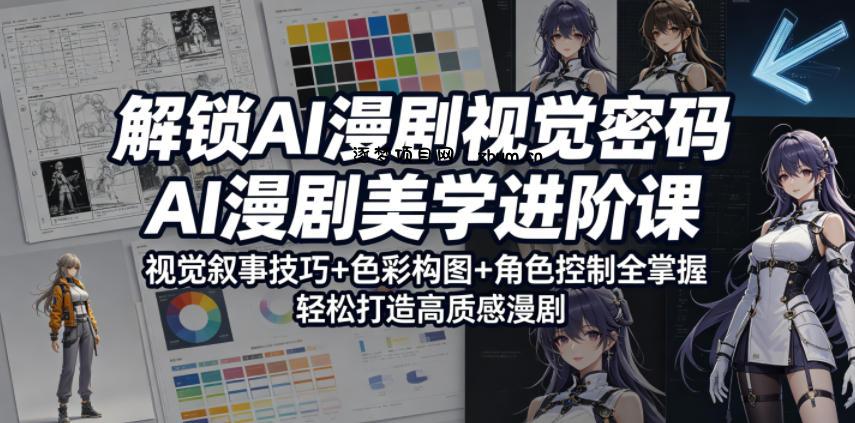 解锁AI漫剧视觉密码，AI漫剧美学进阶课，视觉叙事技巧+色彩构图+角色控制全掌握，轻松打造高质感漫剧-逐梦项目网