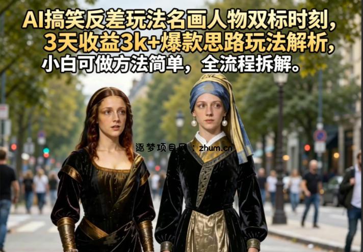 AI搞笑反差玩法名画人物双标时刻，3天收益3k+爆款思路玩法解析，小白可做方法简单，全流程拆解-逐梦项目网