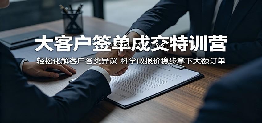 大客户签单成交特训营：轻松化解客户各类异议，科学做报价稳步拿下大额订单-逐梦项目网