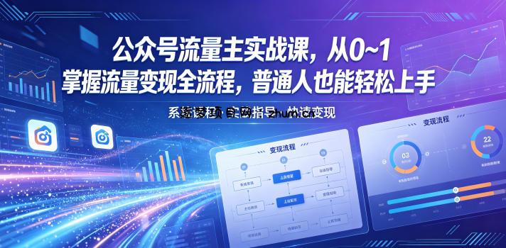 公众号流量主实战课,从0~1掌握流量变现全流程,普通人也能轻松上手