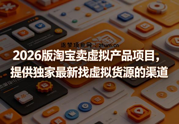 2026版淘宝卖虚拟产品项目，提供独家最新找虚拟货源的渠道-逐梦项目网