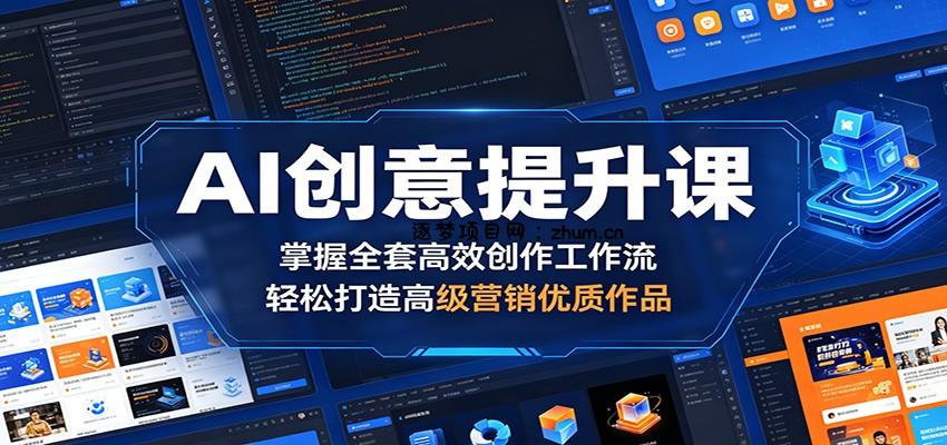 AI创意提升课：掌握全套高效创作工作流，轻松打造高级营销优质作品-逐梦项目网
