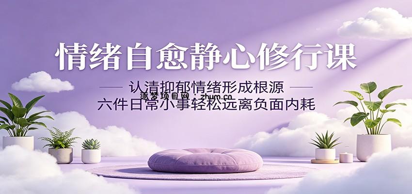 情绪自愈静心修行课：认清抑郁情绪形成根源，六件日常小事轻松远离负面内耗-逐梦项目网