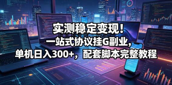 实测稳定变现！一站式协议挂G副业，单机日入300+，配套脚本完整教程【揭秘】-逐梦项目网