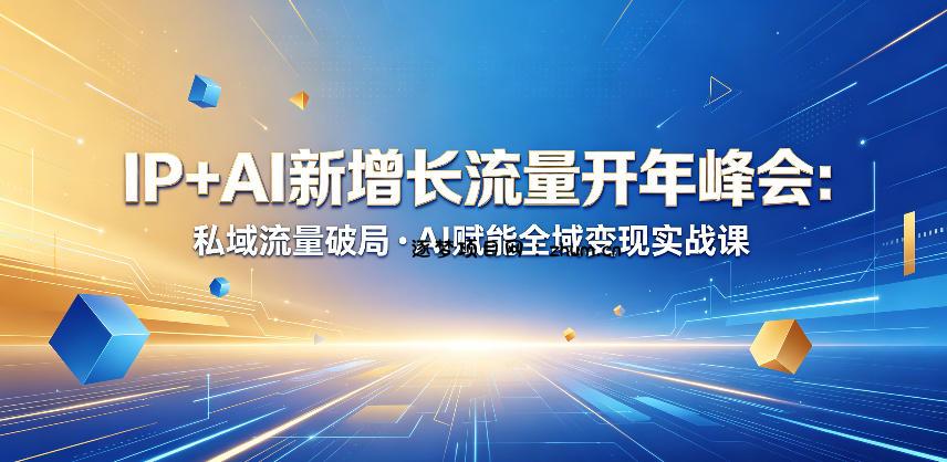IP+AI新增长流量开年峰会：私域流量破局・AI赋能全域变现实战课-逐梦项目网