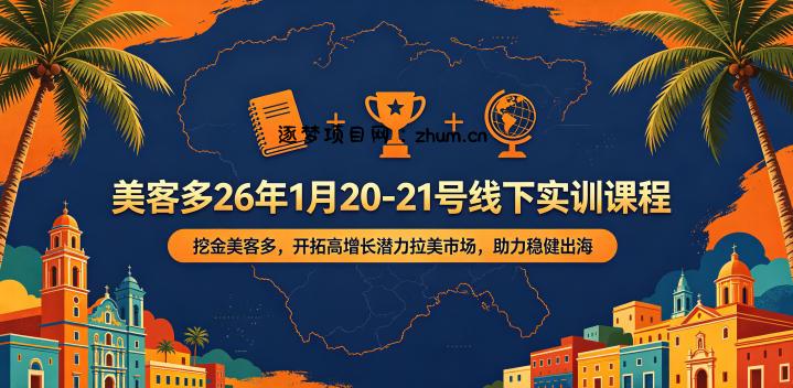 美客多26年1月20-21号线下实训课程,挖金美客多,开拓高增长潜力拉美市场,助力稳健出海