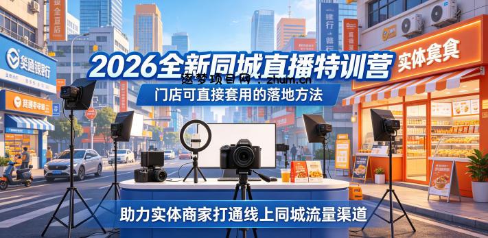2026全新同城直播特训营，门店可直接套用的落地方法，助力实体商家打通线上同城流量渠道-逐梦项目网