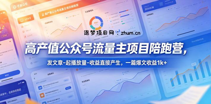 高产值公众号流量主项目陪跑营，发文章-起播放量-收益直接产生，一篇爆文收益1k+-逐梦项目网