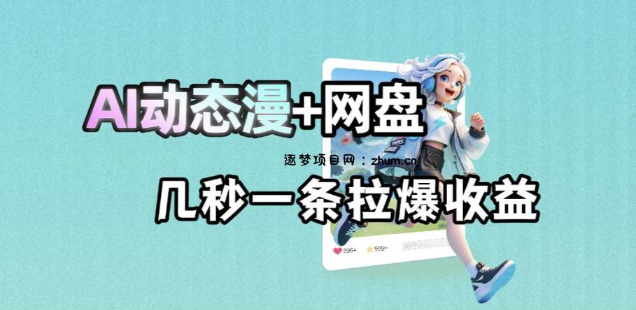 最新AI动态漫+网盘，AI赋能网盘拉新，几秒一条拉爆收益-逐梦项目网