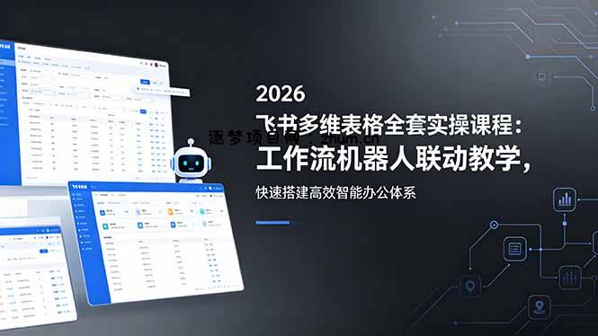 2026飞书多维表格全套实操课程：工作流机器人联动教学，快速搭建高效智能办公体系-逐梦项目网