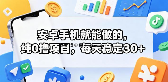 安卓手机就能做的，纯0撸项目，每天稳定30+-逐梦项目网