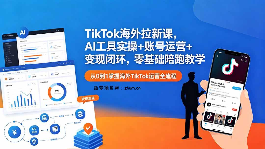 TikTok海外拉新课，AI工具实操+账号运营+变现闭环，零基础陪跑教学-逐梦项目网